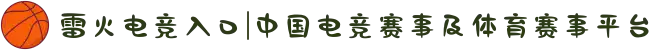 雷火电竞入口|中国电竞赛事及体育赛事平台